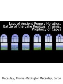 Lays of Ancient Rome : Horatius, Battle of the Lake Regillus, Virginia, Prophecy of Capys