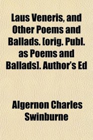 Laus Veneris, and Other Poems and Ballads. [orig. Publ. as Poems and Ballads]. Author's Ed