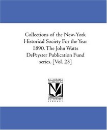 Collections of the New-York Historical Society For the Year 1890. The John Watts DePeyster Publication Fund series. [Vol. 23]