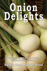Onion Delights Cookbook: A Collection of Onion Recipes (Cookbook Delights Series) (Cookbook Delights Series)