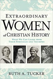 Extraordinary Women of Christian History: What We Can Learn from Their Struggles and Triumphs