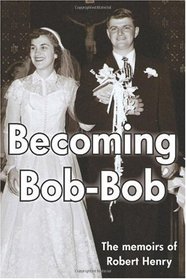 Becoming Bob-Bob: The memoirs of Robert Henry