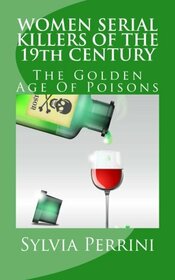 WOMEN SERIAL KILLERS OF THE 19th CENTURY: The Golden Age Of Poisons (WOMEN WHO KILL)