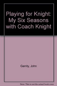 Playing for Knight: My Six Seasons with Coach Knight