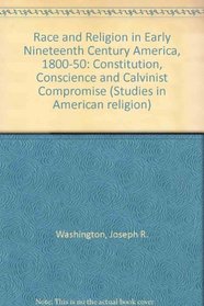 Bk1-2: Race and Religion in Early Nineteenth Century America: 1800-1850 : Constitution, Conscience, and Calvinist Compromise (Studies in American Religion,)
