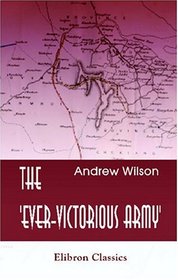 The 'Ever-Victorious Army': A History of the Chinese Campaign under Lt.-Col. C. G. Gordon, C.B. R.E. and of the Suppression of the Tai-ping Rebellion