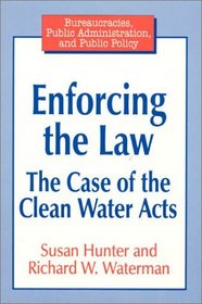 Enforcing the Law: The Case of the Clean Water Acts (Bureaucracies, Public Administration, and Public Policy)