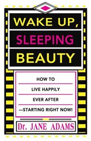 Wake Up, Sleeping Beauty: How to Live Happily Ever After -- Starting Right Now!