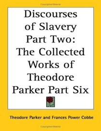 Discourses of Slavery Part Two: The Collected Works of Theodore Parker Part Six