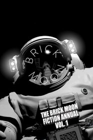 The Brick Moon Fiction Annual Vol. 1