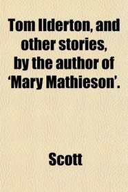 Tom Ilderton, and other stories, by the author of 'Mary Mathieson'.
