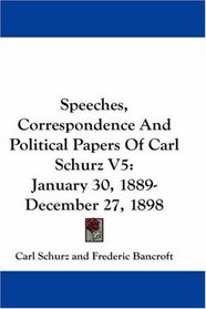 Speeches, Correspondence And Political Papers Of Carl Schurz V5: January 30, 1889-December 27, 1898