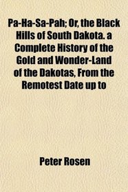 Pa-Ha-Sa-Pah; Or, the Black Hills of South Dakota. a Complete History of the Gold and Wonder-Land of the Dakotas, From the Remotest Date up to
