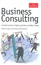 Business Consulting: A Guide to How It Works and How to Make It Work (Economist Series)