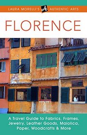 Florence: A Travel Guide to Fabrics, Frames, Jewelry, Leather Goods, Maiolica, Paper, Woodcrafts & More (Laura Morelli's Authentic Arts)