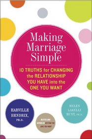 Making Marriage Simple: Ten Truths for Changing the Relationship You Have into the One You Want