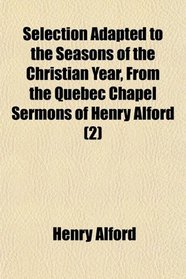 Selection Adapted to the Seasons of the Christian Year, From the Quebec Chapel Sermons of Henry Alford (2)