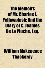 The Memoirs of Mr. Charles J. Yellowplush; And the Diary of C. Jeames De La Pluche, Esq.