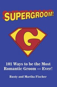 Supergroom: 101 Ways to Be the Most Romantic Groom--Ever