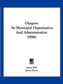 Glasgow: Its Municipal Organization And Administration (1896)