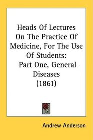Heads Of Lectures On The Practice Of Medicine, For The Use Of Students: Part One, General Diseases (1861)