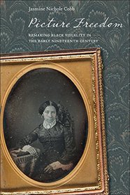 Picture Freedom: Remaking Black Visuality in the Early Nineteenth Century