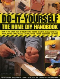 Do-It-Yourself: The Home DIY Handbook: How To Fix Every Part Of Your Home: Floors, Ceilings, Walls, Windows, Doors, Stairs, Sinks, Drains, Gutters, Roofs, ... Brickwork And Pipework (Do-It-Yourself)