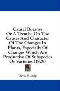 Causal Botany: Or A Treatise On The Causes And Character Of The Changes In Plants, Especially Of Changes Which Are Productive Of Subspecies Or Varieties (1829)