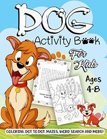 Dog Activity Book for Kids Ages 4-8: A Fun Kid Workbook Game For Learning, Puppy Coloring, Dot To Dot, Mazes, Word Search and More!