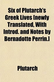 Six of Plutarch's Greek Lives [newly Translated, With Introd. and Notes by Bernadotte Perrin.]