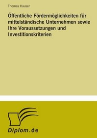ffentliche Frdermglichkeiten fr mittelstndische Unternehmen sowie Ihre Voraussetzungen und Investitionskriterien (German Edition)