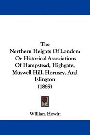 The Northern Heights Of London: Or Historical Associations Of Hampstead, Highgate, Muswell Hill, Hornsey, And Islington (1869)