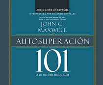 Autosuperacion 101 (Self-Improvement 101): Lo que todo lider necesita saber (What Every Leader Needs to Know) (101 Series)