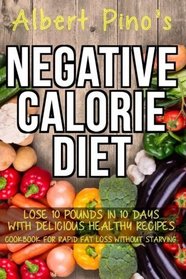 Negative Calorie Diet: Lose 10 pounds in 10 days with delicious healthy recipes; cookbook for rapid fat loss without starving