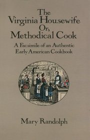 The Virginia Housewife : Or Methodical Cook: A Facsimile of an Authentic Early American Cookbook