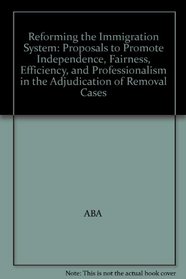 Reforming the Immigration System: Proposals to Promote Independence, Fairness, Efficiency, and Professionalism in the Adjudication of Removal Cases