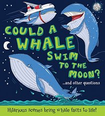 Could a Whale Swim to the Moon?: ...and other questions - Hilarious scenes bring whale facts to life! (What if a)