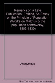 Remarks on a late publication, entitled, 'An Essay on the Principle of Population' bound with Charles Hall, Effects of Civilisation on the People in European ... and the Population Controversy, 1803a1830)