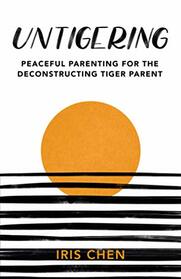 Untigering: Peaceful Parenting for the Deconstructing Tiger Parent