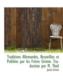 Traditions Allemandes, Recueillies et Publies par les Frres Grimm. Traduction par M. Theil (French and French Edition)
