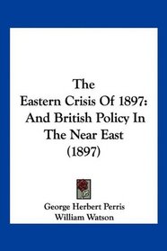 The Eastern Crisis Of 1897: And British Policy In The Near East (1897)
