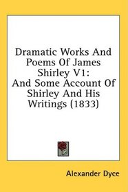 Dramatic Works And Poems Of James Shirley V1: And Some Account Of Shirley And His Writings (1833)