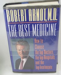 The Best Medicine: How to Choose the Top Doctors, the Top Hospitals, and the Top Treatments