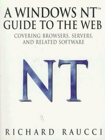 A Windows Nt Guide to the Web: Covering Browsers, Servers, and Related Software