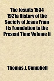 The Jesuits 1534 1921a History of the Society of Jesus From Its Foundation to the Present Time Volume Ii