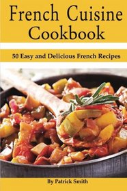 French Cuisine Cookbook: 50 Easy and Delicious French Recipes (French Cooking, French Recipes, French Food, Quick & Easy)