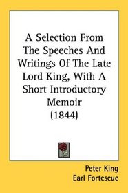 A Selection From The Speeches And Writings Of The Late Lord King, With A Short Introductory Memoir (1844)