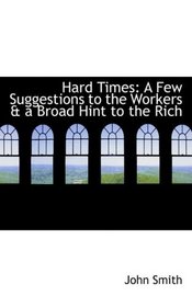 Hard Times: A Few Suggestions to the Workers a a Broad Hint to the Rich