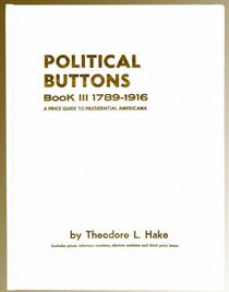 Political Buttons Book III 1789-1916: A Price Guide to Presidential Americana/With Supplement (Political Buttons Seventeen Eighty-Nine to Nineteen Sixteen)