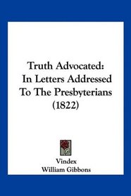 Truth Advocated: In Letters Addressed To The Presbyterians (1822)